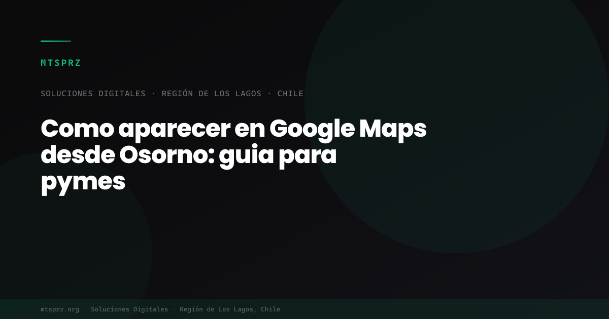 Como aparecer en Google Maps desde Osorno: guia para pymes