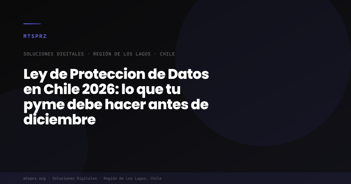 Ley de Proteccion de Datos en Chile 2026: lo que tu pyme debe hacer antes de diciembre
