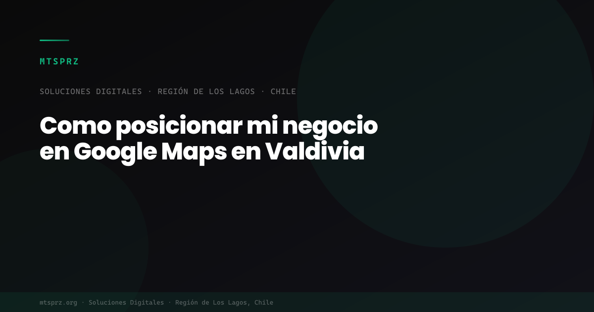 Como posicionar mi negocio en Google Maps en Valdivia